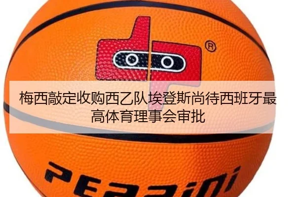 梅西敲定收购西乙队埃登斯尚待西班牙最高体育理事会审批